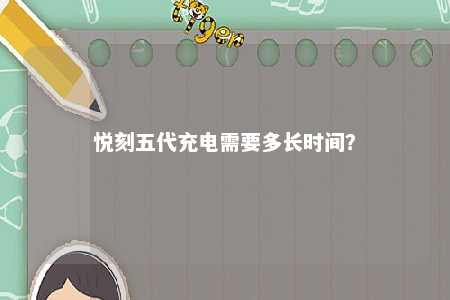 悦刻五代充电需要多长时间�？ 